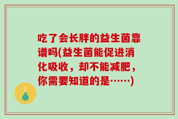 吃了会长胖的益生菌靠谱吗(益生菌能促进消化吸收，却不能减肥，你需要知道的是……)