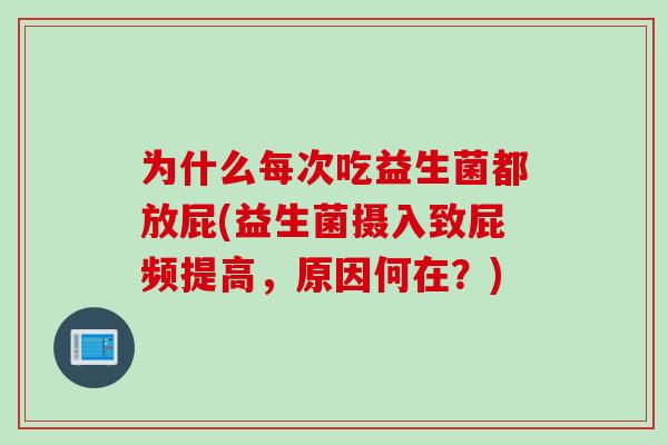 为什么每次吃益生菌都放屁(益生菌摄入致屁频提高，原因何在？)
