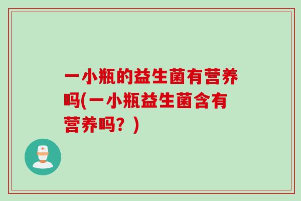一小瓶的益生菌有营养吗(一小瓶益生菌含有营养吗？)