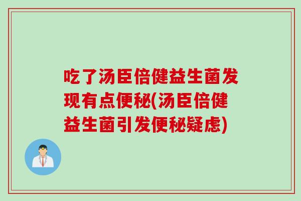 吃了汤臣倍健益生菌发现有点便秘(汤臣倍健益生菌引发便秘疑虑)