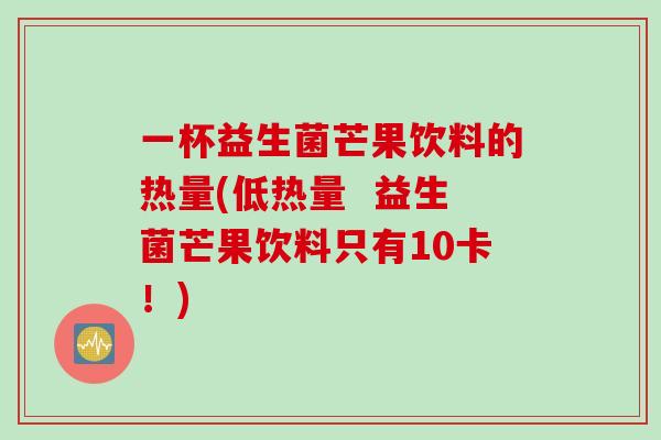 一杯益生菌芒果饮料的热量(低热量  益生菌芒果饮料只有10卡！)