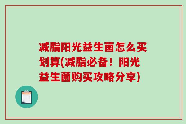 减脂阳光益生菌怎么买划算(减脂必备！阳光益生菌购买攻略分享)
