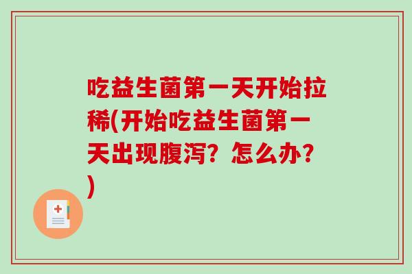 吃益生菌第一天开始拉稀(开始吃益生菌第一天出现腹泻？怎么办？)