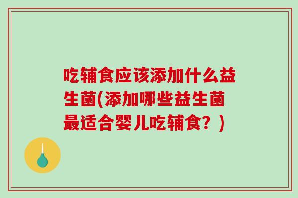 吃辅食应该添加什么益生菌(添加哪些益生菌最适合婴儿吃辅食？)