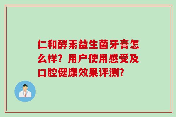 仁和酵素益生菌牙膏怎么样？用户使用感受及口腔健康效果评测？