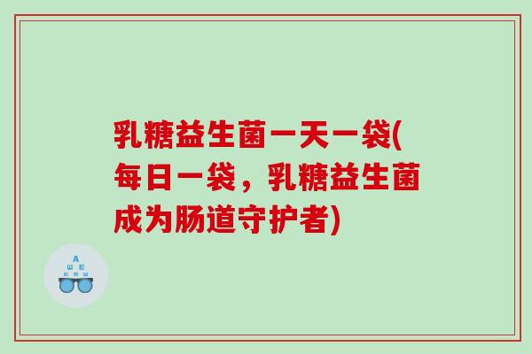 乳糖益生菌一天一袋(每日一袋，乳糖益生菌成为肠道守护者)