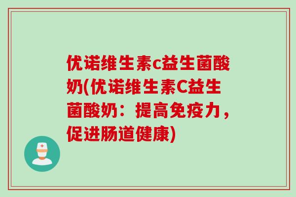 优诺维生素c益生菌酸奶(优诺维生素C益生菌酸奶：提高免疫力，促进肠道健康)