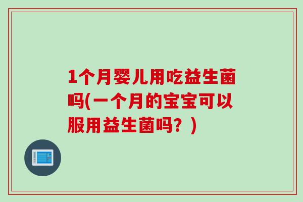 1个月婴儿用吃益生菌吗(一个月的宝宝可以服用益生菌吗?) 1个月婴儿用吃益生菌吗(一个月的宝宝可以服用益生菌吗?)