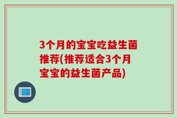 3个月的宝宝吃益生菌推荐(推荐适合3个月宝宝的益生菌产品)