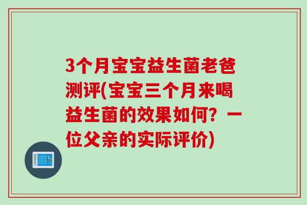 3个月宝宝益生菌老爸测评(宝宝三个月来喝益生菌的效果如何？一位父亲的实际评价)