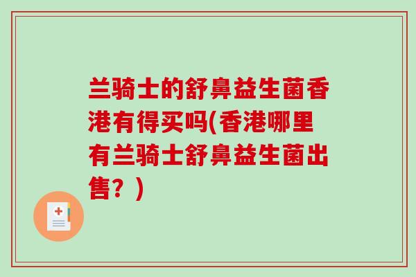 兰骑士的舒鼻益生菌香港有得买吗(香港哪里有兰骑士舒鼻益生菌出售？)