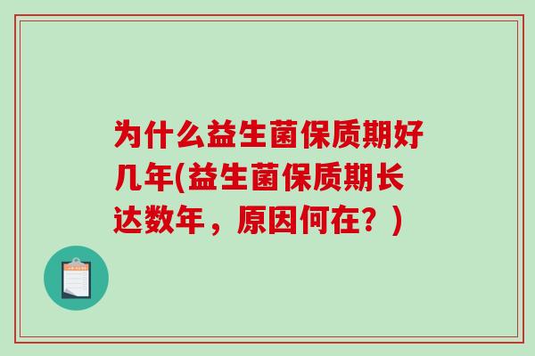 为什么益生菌保质期好几年(益生菌保质期长达数年，原因何在？)