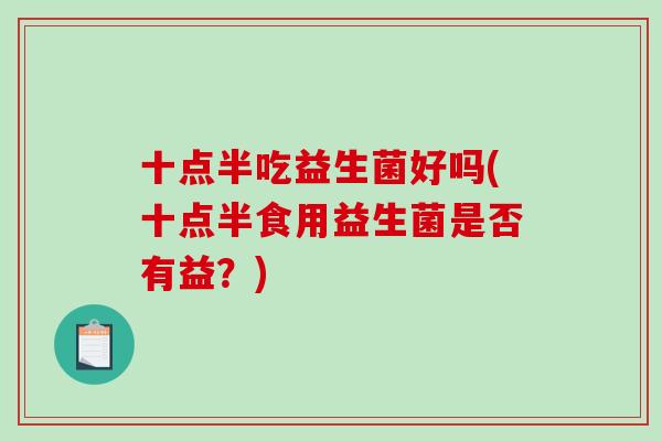 十点半吃益生菌好吗(十点半食用益生菌是否有益？)