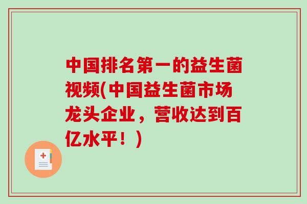 中国排名第一的益生菌视频(中国益生菌市场龙头企业，营收达到百亿水平！)