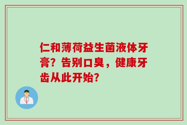仁和薄荷益生菌液体牙膏？告别口臭，健康牙齿从此开始？