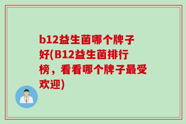 b12益生菌哪个牌子好(B12益生菌排行榜，看看哪个牌子最受欢迎)