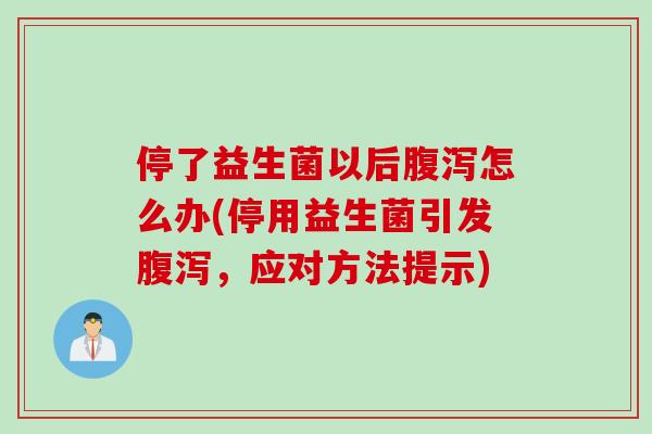 停了益生菌以后腹泻怎么办(停用益生菌引发腹泻，应对方法提示)