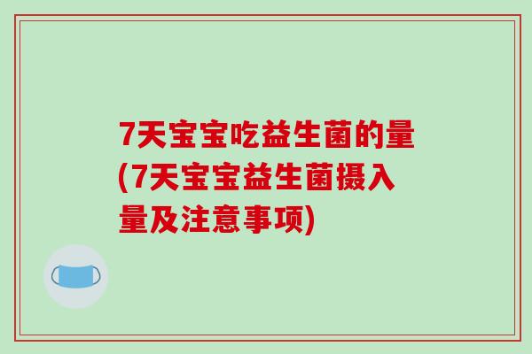 7天宝宝吃益生菌的量(7天宝宝益生菌摄入量及注意事项) 7天宝宝吃益生菌的量(7天宝宝益生菌摄入量及注意事项)