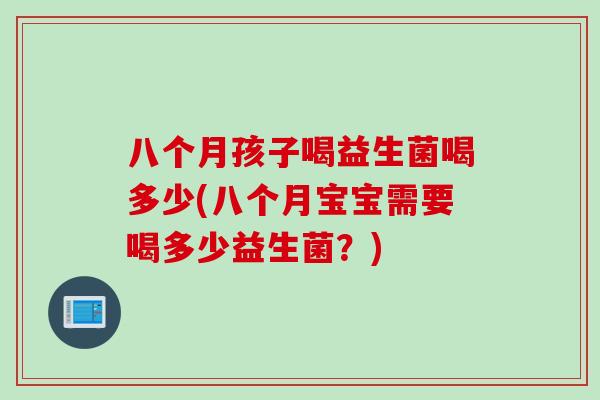 八个月孩子喝益生菌喝多少(八个月宝宝需要喝多少益生菌？)