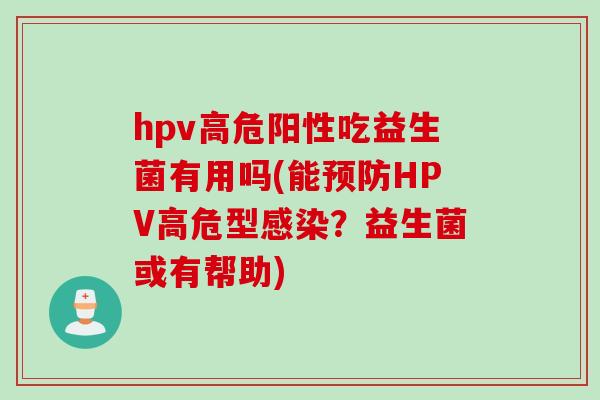 hpv高危阳性吃益生菌有用吗(能预防HPV高危型感染？益生菌或有帮助)