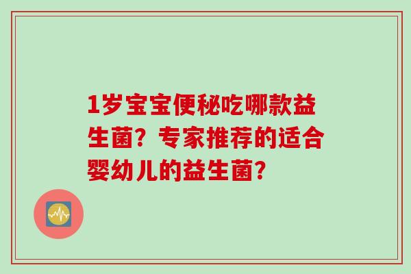 1岁宝宝便秘吃哪款益生菌？专家推荐的适合婴幼儿的益生菌？