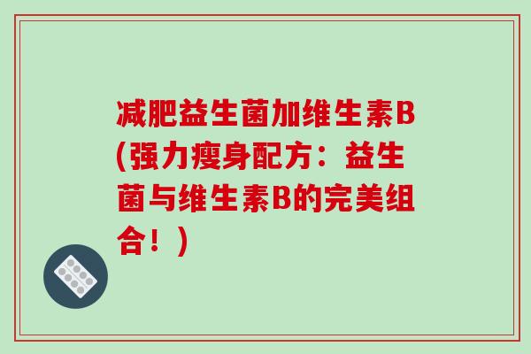 减肥益生菌加维生素B(强力瘦身配方：益生菌与维生素B的完美组合！)