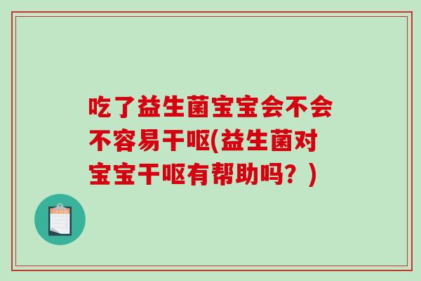 吃了益生菌宝宝会不会不容易干呕(益生菌对宝宝干呕有帮助吗？)