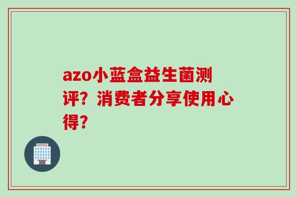 azo小蓝盒益生菌测评?消费者分享使用心得? azo小蓝盒益生菌测评?消费者分享使用心得?