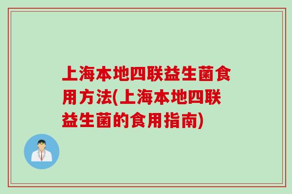 上海本地四联益生菌食用方法(上海本地四联益生菌的食用指南)