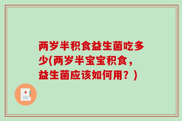 两岁半积食益生菌吃多少(两岁半宝宝积食，益生菌应该如何用？)