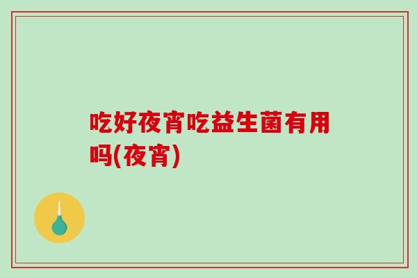 吃好夜宵吃益生菌有用吗(夜宵)