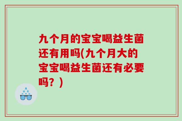 九个月的宝宝喝益生菌还有用吗(九个月大的宝宝喝益生菌还有必要吗？)