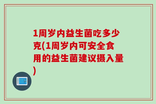 1周岁内益生菌吃多少克(1周岁内可安全食用的益生菌建议摄入量)