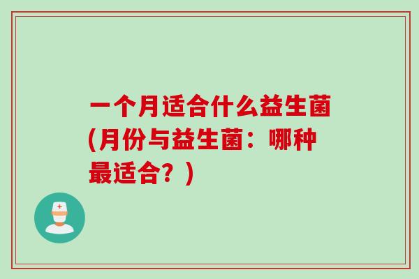 一个月适合什么益生菌(月份与益生菌：哪种最适合？)