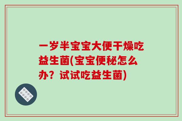 一岁半宝宝大便干燥吃益生菌(宝宝便秘怎么办？试试吃益生菌)