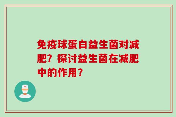 免疫球蛋白益生菌对减肥？探讨益生菌在减肥中的作用？