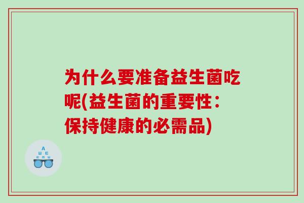 为什么要准备益生菌吃呢(益生菌的重要性：保持健康的必需品)