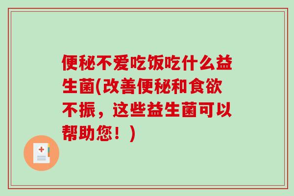 便秘不爱吃饭吃什么益生菌(改善便秘和食欲不振，这些益生菌可以帮助您！)