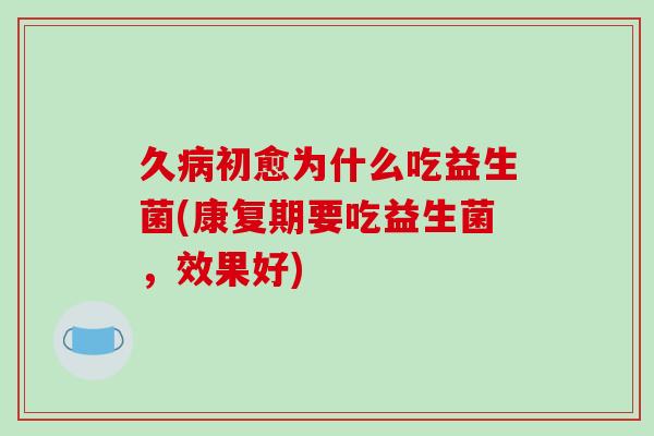 久病初愈为什么吃益生菌(康复期要吃益生菌，效果好)