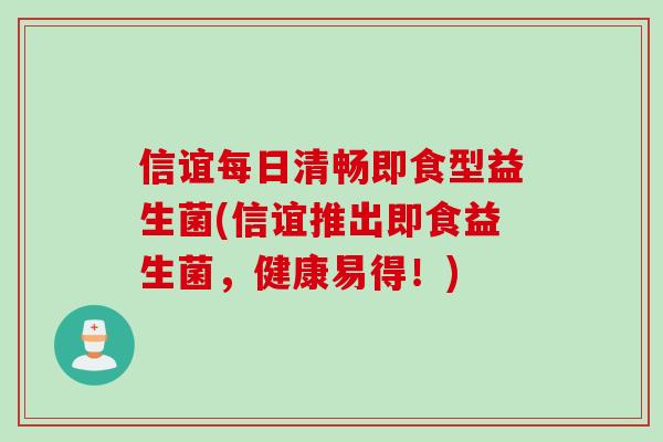 信谊每日清畅即食型益生菌(信谊推出即食益生菌，健康易得！)