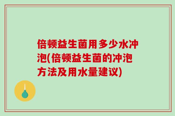 倍顿益生菌用多少水冲泡(倍顿益生菌的冲泡方法及用水量建议)