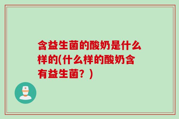 含益生菌的酸奶是什么样的(什么样的酸奶含有益生菌？)
