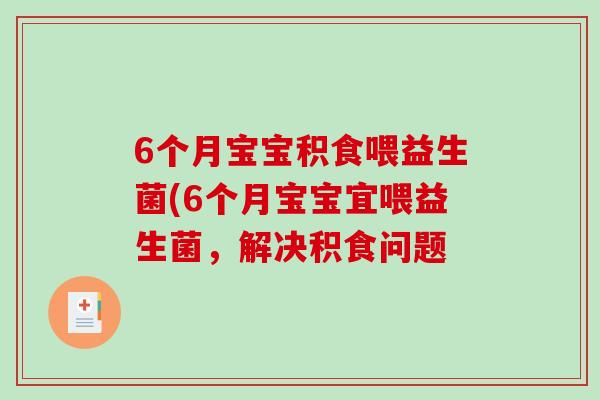 6个月宝宝积食喂益生菌(6个月宝宝宜喂益生菌,解决积食问题 6个月宝宝积食喂益生菌(6个月宝宝宜喂益生菌,解决积食问题