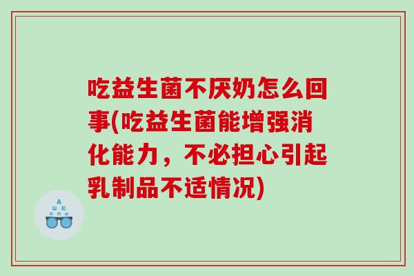 吃益生菌不厌奶怎么回事(吃益生菌能增强消化能力，不必担心引起乳制品不适情况)