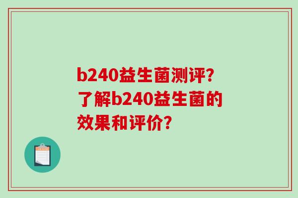 b240益生菌测评？了解b240益生菌的效果和评价？