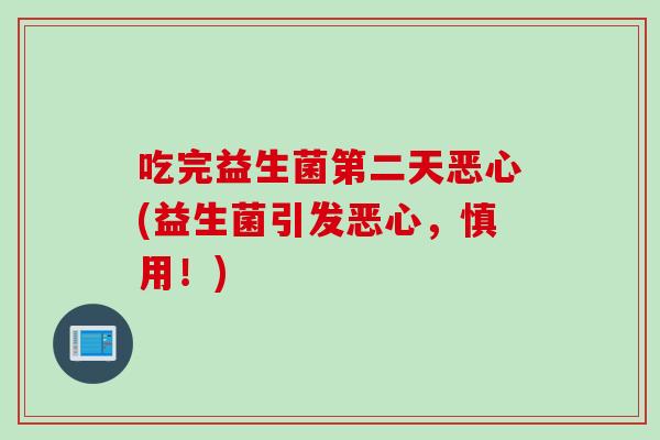 吃完益生菌第二天恶心(益生菌引发恶心，慎用！)
