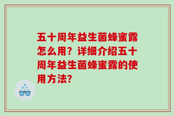 五十周年益生菌蜂蜜露怎么用？详细介绍五十周年益生菌蜂蜜露的使用方法？