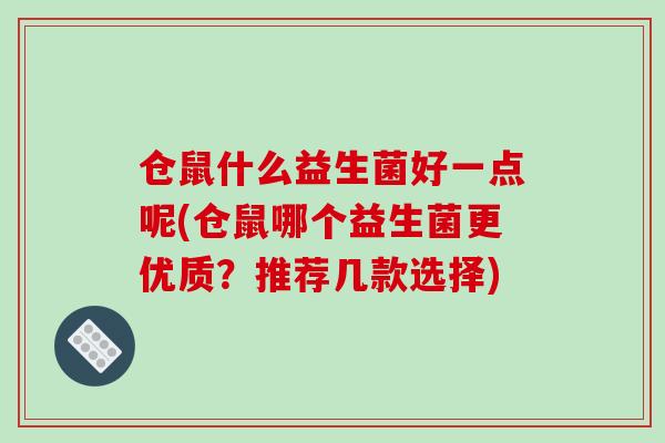 仓鼠什么益生菌好一点呢(仓鼠哪个益生菌更优质？推荐几款选择)