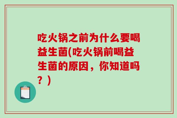 吃火锅之前为什么要喝益生菌(吃火锅前喝益生菌的原因，你知道吗？)