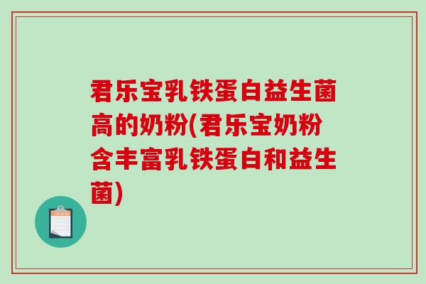 君乐宝乳铁蛋白益生菌高的奶粉(君乐宝奶粉含丰富乳铁蛋白和益生菌)